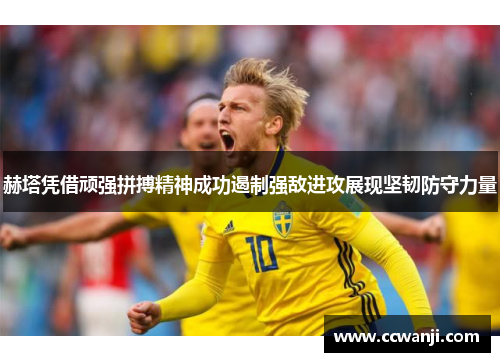赫塔凭借顽强拼搏精神成功遏制强敌进攻展现坚韧防守力量