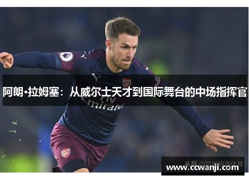 阿朗·拉姆塞：从威尔士天才到国际舞台的中场指挥官