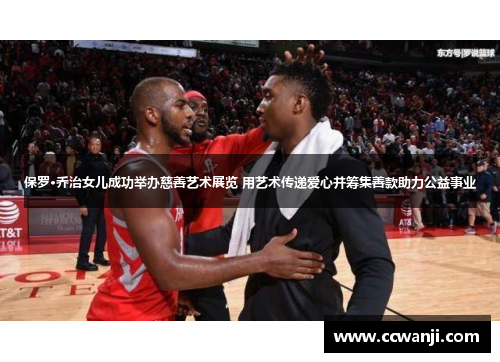 保罗·乔治女儿成功举办慈善艺术展览 用艺术传递爱心并筹集善款助力公益事业