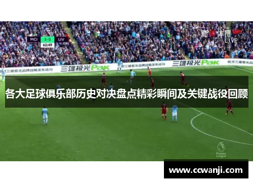 各大足球俱乐部历史对决盘点精彩瞬间及关键战役回顾