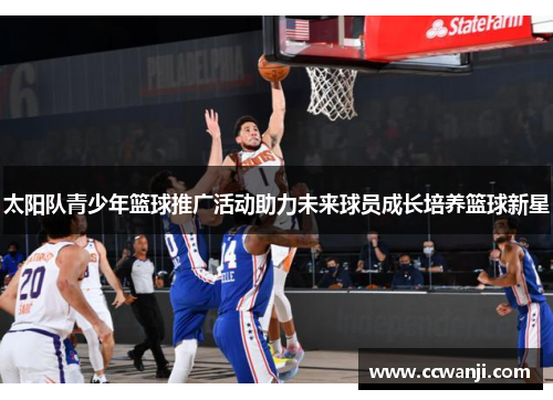 太阳队青少年篮球推广活动助力未来球员成长培养篮球新星