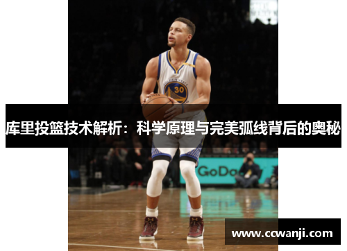 库里投篮技术解析：科学原理与完美弧线背后的奥秘