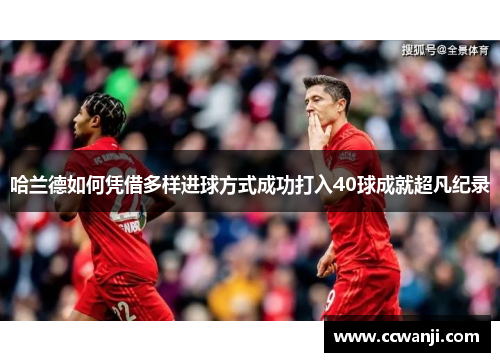 哈兰德如何凭借多样进球方式成功打入40球成就超凡纪录