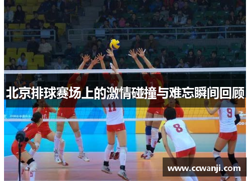 北京排球赛场上的激情碰撞与难忘瞬间回顾
