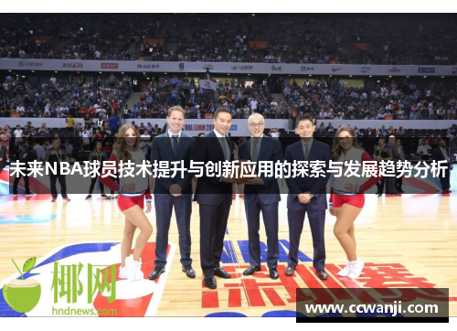 未来NBA球员技术提升与创新应用的探索与发展趋势分析