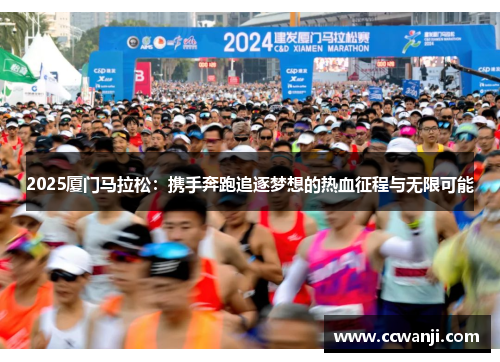 2025厦门马拉松：携手奔跑追逐梦想的热血征程与无限可能