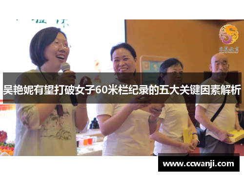 吴艳妮有望打破女子60米栏纪录的五大关键因素解析