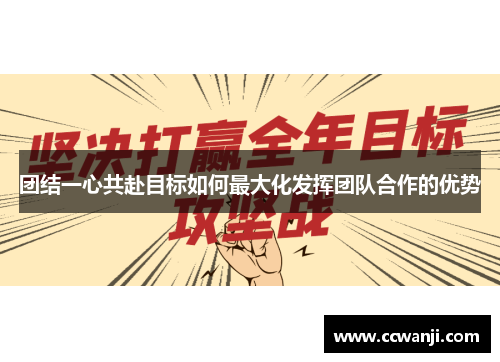 团结一心共赴目标如何最大化发挥团队合作的优势