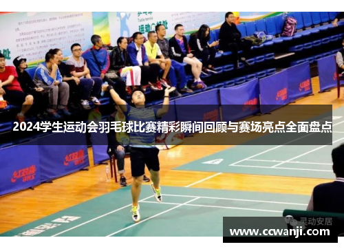 2024学生运动会羽毛球比赛精彩瞬间回顾与赛场亮点全面盘点