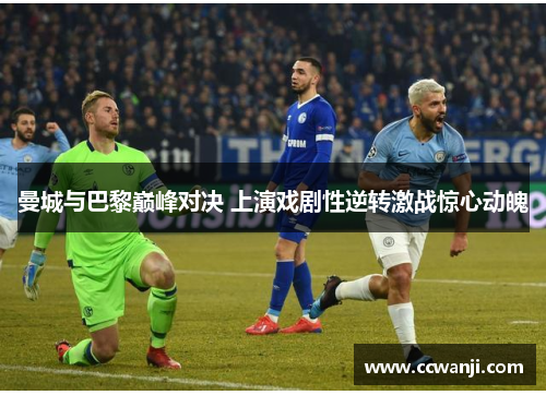 曼城与巴黎巅峰对决 上演戏剧性逆转激战惊心动魄