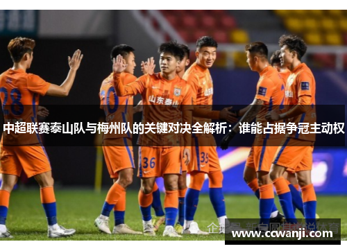 中超联赛泰山队与梅州队的关键对决全解析：谁能占据争冠主动权