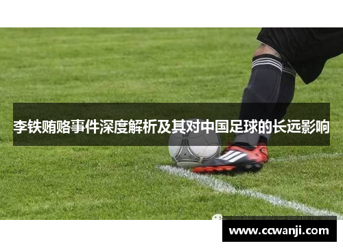 李铁贿赂事件深度解析及其对中国足球的长远影响