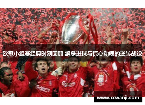 欧冠小组赛经典时刻回顾 绝杀进球与惊心动魄的逆转战役