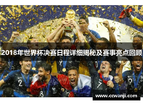 2018年世界杯决赛日程详细揭秘及赛事亮点回顾