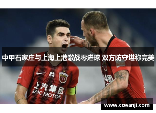 中甲石家庄与上海上港激战零进球 双方防守堪称完美