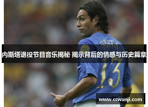 内斯塔退役节目音乐揭秘 揭示背后的情感与历史篇章