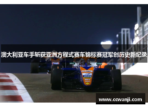 澳大利亚车手斩获亚洲方程式赛车锦标赛冠军创历史新纪录
