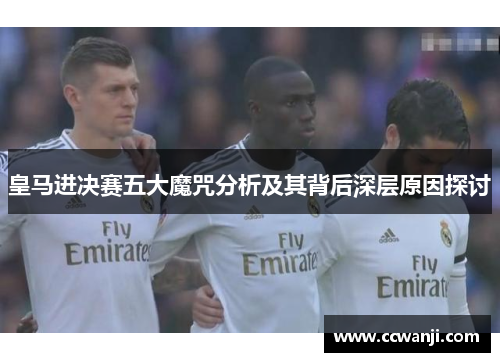 皇马进决赛五大魔咒分析及其背后深层原因探讨