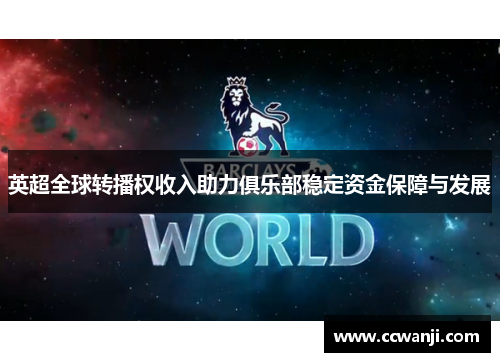英超全球转播权收入助力俱乐部稳定资金保障与发展