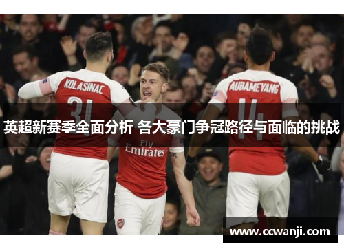 英超新赛季全面分析 各大豪门争冠路径与面临的挑战