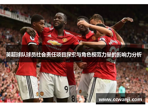 英超球队球员社会责任项目探索与角色模范力量的影响力分析