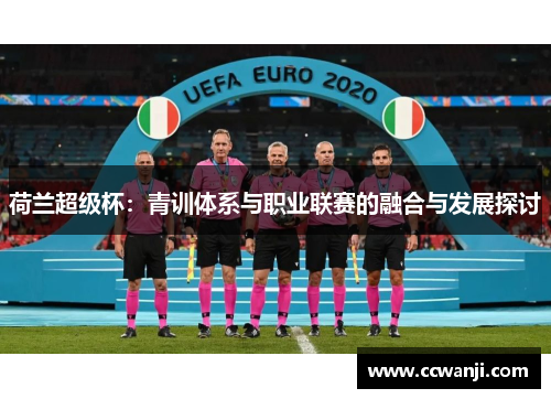 荷兰超级杯：青训体系与职业联赛的融合与发展探讨