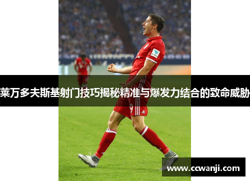 莱万多夫斯基射门技巧揭秘精准与爆发力结合的致命威胁