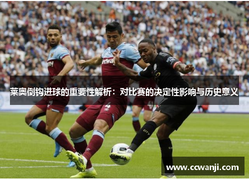 莱奥倒钩进球的重要性解析：对比赛的决定性影响与历史意义