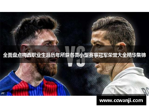 全面盘点梅西职业生涯历年所获各类小型赛事冠军荣誉大全精华集锦