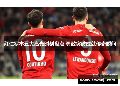 拜仁罗本五大高光时刻盘点 勇敢突破成就传奇瞬间 拜仁罗本五大高光时刻盘点 勇敢突破成就传奇瞬间
