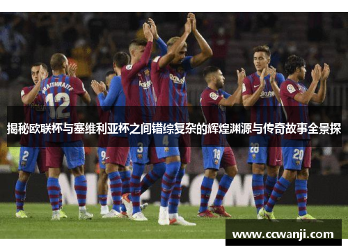 揭秘欧联杯与塞维利亚杯之间错综复杂的辉煌渊源与传奇故事全景探 揭秘欧联杯与塞维利亚杯之间错综复杂的辉煌渊源与传奇故事全景探