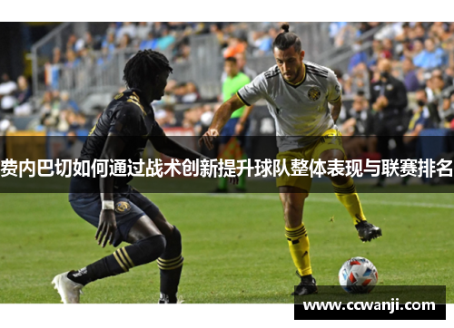 费内巴切如何通过战术创新提升球队整体表现与联赛排名